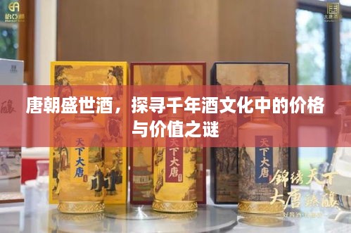 唐朝盛世酒，探尋千年酒文化中的價格與價值之謎