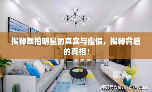 揭秘?cái)[拍明星的真實(shí)與虛假，揭秘背后的真相！
