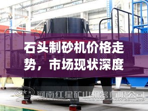 石頭制砂機(jī)價(jià)格走勢，市場現(xiàn)狀深度剖析與未來趨勢展望