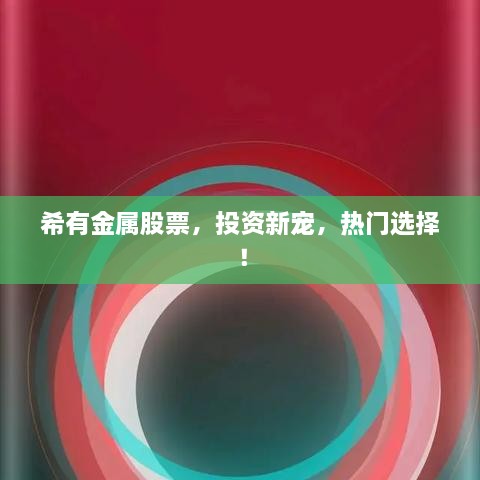 希有金屬股票，投資新寵，熱門選擇！