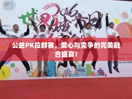公益PK拉群賽，愛心與競爭的完美融合盛宴！