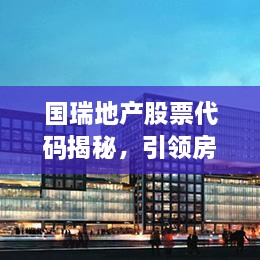 國瑞地產(chǎn)股票代碼揭秘，引領房地產(chǎn)行業(yè)的翹楚企業(yè)