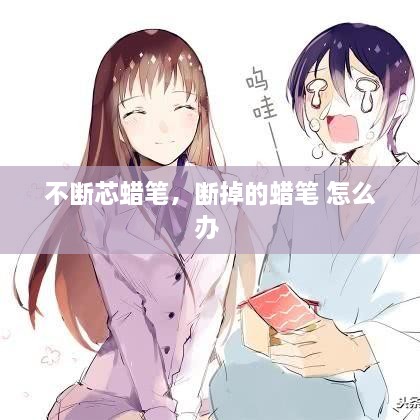 不斷芯蠟筆，斷掉的蠟筆 怎么辦 