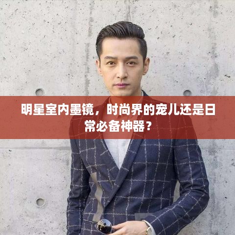 明星室內(nèi)墨鏡，時(shí)尚界的寵兒還是日常必備神器？
