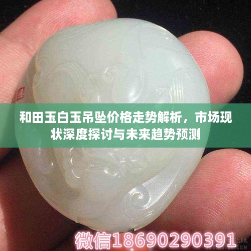 和田玉白玉吊墜價格走勢解析，市場現(xiàn)狀深度探討與未來趨勢預測