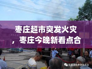棗莊超市突發(fā)火災(zāi)，棗莊今晚新看點(diǎn)合用場(chǎng)所火災(zāi)警示片 