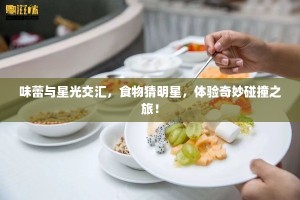 味蕾與星光交匯，食物猜明星，體驗(yàn)奇妙碰撞之旅！