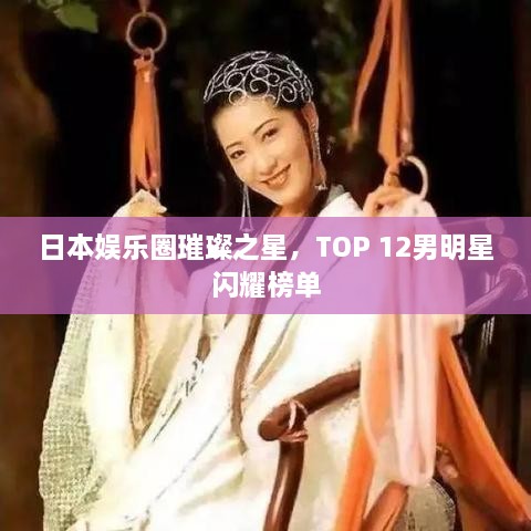 日本娛樂圈璀璨之星，TOP 12男明星閃耀榜單