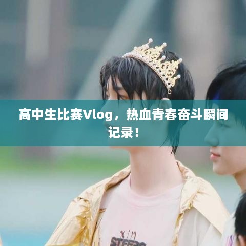 高中生比賽Vlog，熱血青春奮斗瞬間記錄！