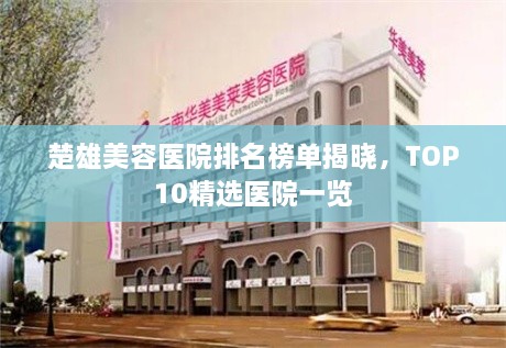 楚雄美容醫(yī)院排名榜單揭曉，TOP10精選醫(yī)院一覽