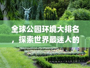 全球公園環(huán)境大排名，探索世界最迷人的公園美景