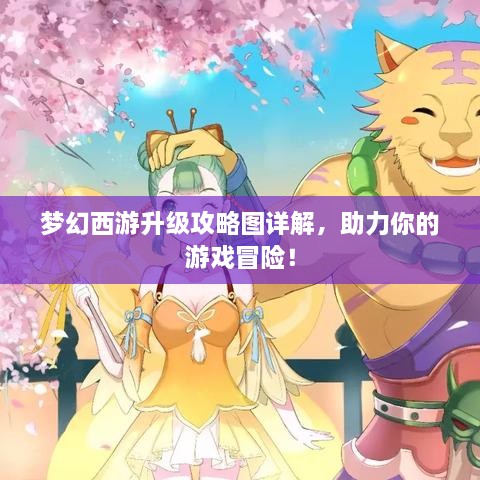 夢幻西游升級攻略圖詳解，助力你的游戲冒險(xiǎn)！
