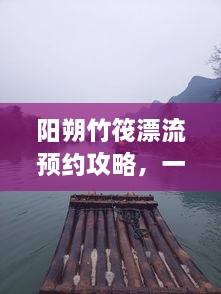 陽朔竹筏漂流預(yù)約攻略，一站式解決你的漂流之旅！