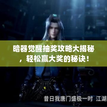 暗器覺醒抽獎(jiǎng)攻略大揭秘，輕松贏大獎(jiǎng)的秘訣！