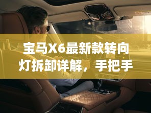 寶馬X6最新款轉(zhuǎn)向燈拆卸詳解，手把手教你輕松搞定！