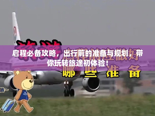 啟程必備攻略，出行前的準(zhǔn)備與規(guī)劃，帶你玩轉(zhuǎn)旅途初體驗(yàn)！