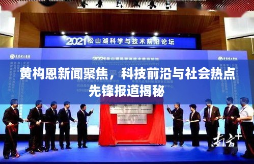 黃構(gòu)恩新聞聚焦，科技前沿與社會(huì)熱點(diǎn)先鋒報(bào)道揭秘