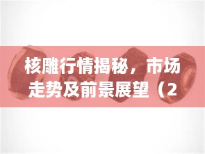 核雕行情揭秘，市場走勢及前景展望（2017版）