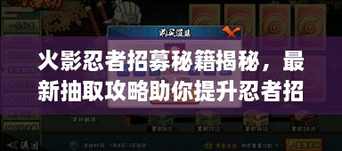 火影忍者招募秘籍揭秘，最新抽取攻略助你提升忍者招募成功率！