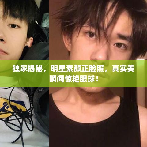 獨家揭秘，明星素顏正臉照，真實美瞬間驚艷眼球！