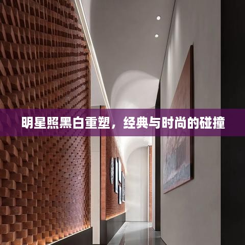 明星照黑白重塑，經(jīng)典與時尚的碰撞
