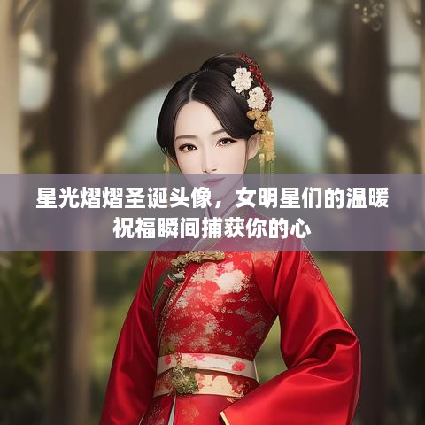 星光熠熠圣誕頭像，女明星們的溫暖祝福瞬間捕獲你的心