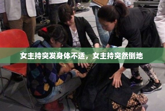 女主持突發(fā)身體不適，女主持突然倒地 