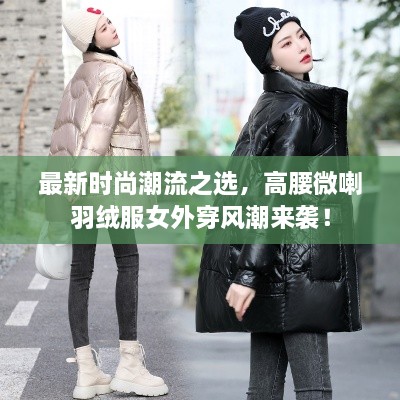 最新時尚潮流之選，高腰微喇羽絨服女外穿風(fēng)潮來襲！