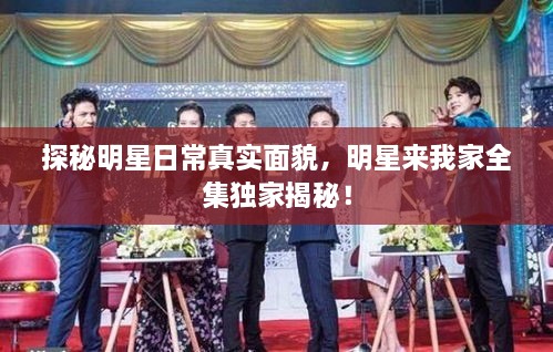 探秘明星日常真實(shí)面貌，明星來(lái)我家全集獨(dú)家揭秘！