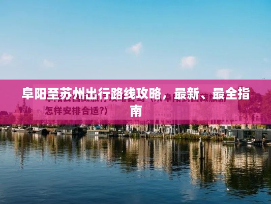 阜陽(yáng)至蘇州出行路線攻略，最新、最全指南