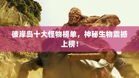 彼岸島十大怪物榜單，神秘生物震撼上榜！