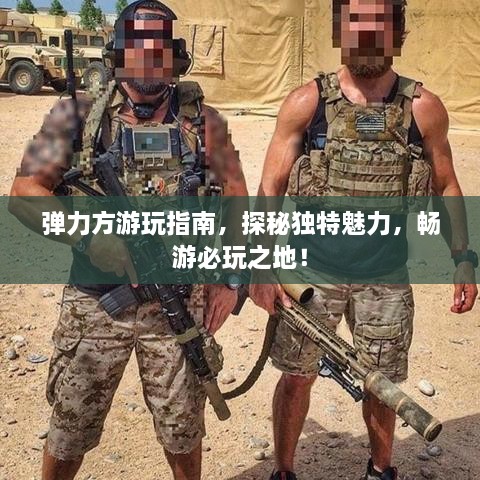 彈力方游玩指南，探秘獨(dú)特魅力，暢游必玩之地！