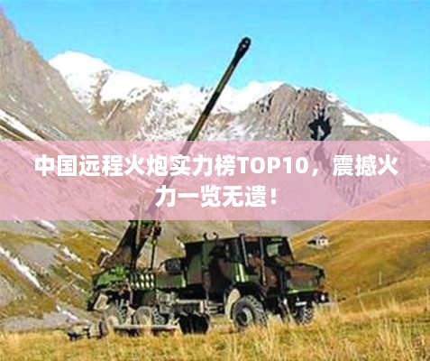 中國遠(yuǎn)程火炮實力榜TOP10，震撼火力一覽無遺！