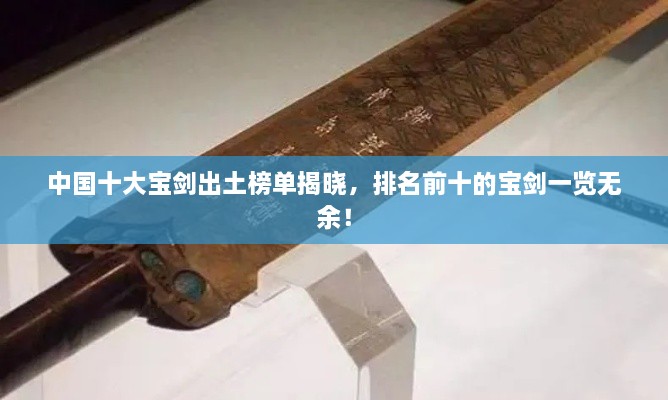 中國(guó)十大寶劍出土榜單揭曉，排名前十的寶劍一覽無(wú)余！