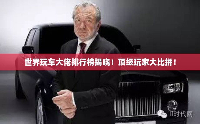 世界玩車大佬排行榜揭曉！頂級(jí)玩家大比拼！