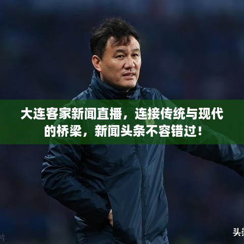 大連客家新聞直播，連接傳統(tǒng)與現(xiàn)代的橋梁，新聞?lì)^條不容錯(cuò)過(guò)！