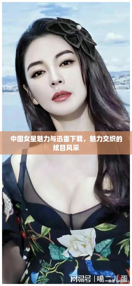 中國女星魅力與迅雷下載，魅力交織的炫目風(fēng)采