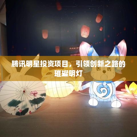 騰訊明星投資項(xiàng)目，引領(lǐng)創(chuàng)新之路的璀璨明燈