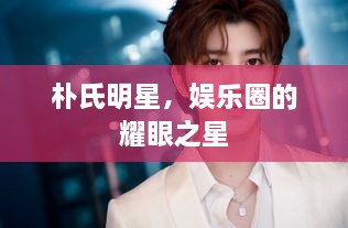 樸氏明星，娛樂圈的耀眼之星