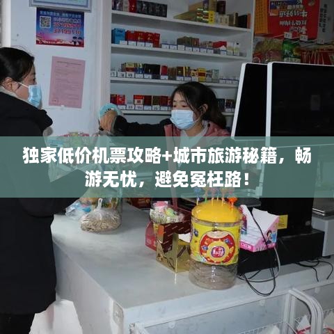 獨(dú)家低價機(jī)票攻略+城市旅游秘籍，暢游無憂，避免冤枉路！