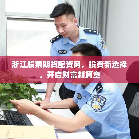 浙江股票期貨配資網(wǎng)，投資新選擇，開啟財(cái)富新篇章