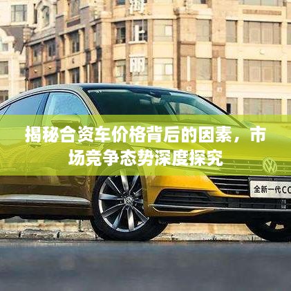 揭秘合資車價格背后的因素，市場競爭態(tài)勢深度探究