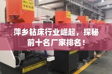 萍鄉(xiāng)鉆床行業(yè)崛起，探秘前十名廠家排名！