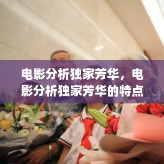 電影分析獨(dú)家芳華，電影分析獨(dú)家芳華的特點(diǎn) 
