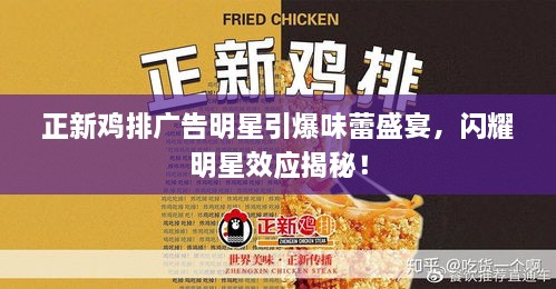 正新雞排廣告明星引爆味蕾盛宴，閃耀明星效應(yīng)揭秘！