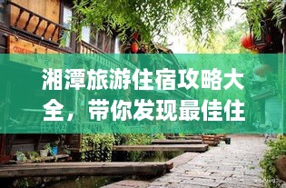 湘潭旅游住宿攻略大全，帶你發(fā)現(xiàn)最佳住宿地點(diǎn)！