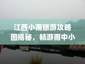 江西小雨旅游攻略圖揭秘，暢游雨中小城的絕美風(fēng)光