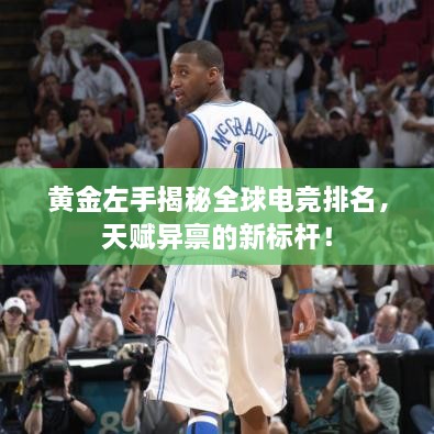 黃金左手揭秘全球電競(jìng)排名，天賦異稟的新標(biāo)桿！