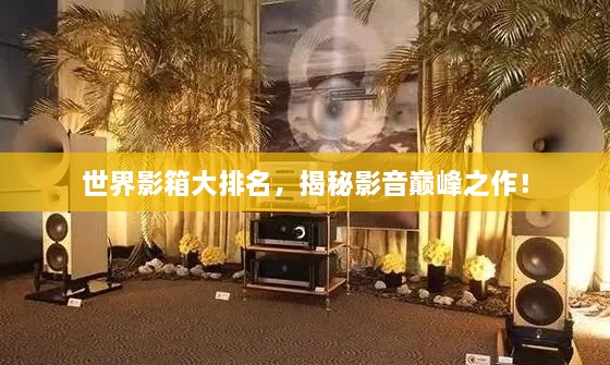 世界影箱大排名，揭秘影音巔峰之作！