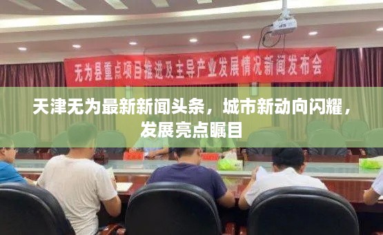 天津無為最新新聞頭條，城市新動向閃耀，發(fā)展亮點矚目